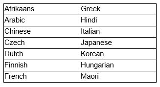 Afrikaans, Arabic, Chinese, Czech, Dutch, Finnish, French, Greek, Hindi, Italian, Japanese, Korean, Hungarian, Maori